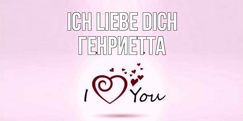 Открытка на каждый день с именем, Генриетта Ich liebe dich сердце Прикольная открытка с пожеланием онлайн скачать бесплатно 