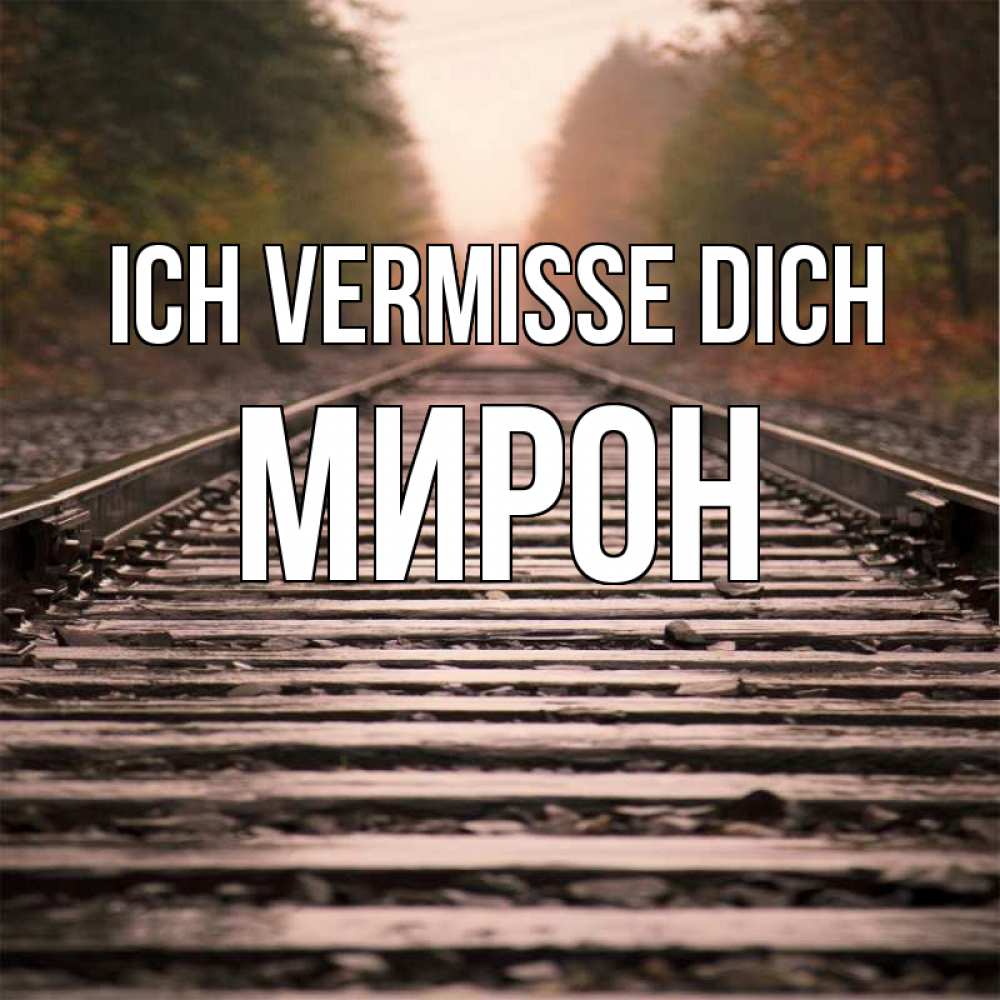 Открытка на каждый день с именем, Мирон Ich vermisse dich приезжай Прикольная открытка с пожеланием онлайн скачать бесплатно 