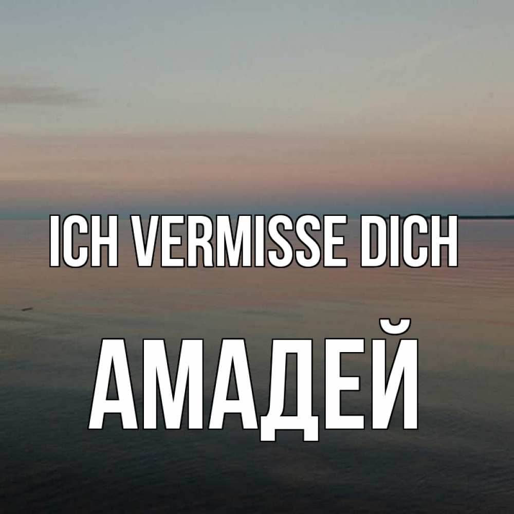 Открытка на каждый день с именем, Амадей Ich vermisse dich пусто Прикольная открытка с пожеланием онлайн скачать бесплатно 