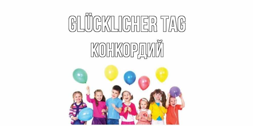 Открытка на каждый день с именем, Конкордий Glücklicher Tag открытка для ребенка Прикольная открытка с пожеланием онлайн скачать бесплатно 
