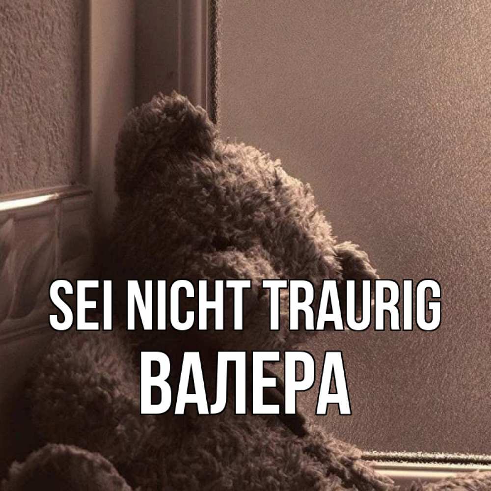 Открытка на каждый день с именем, Валера Sei nicht traurig стекол рефленое Прикольная открытка с пожеланием онлайн скачать бесплатно 