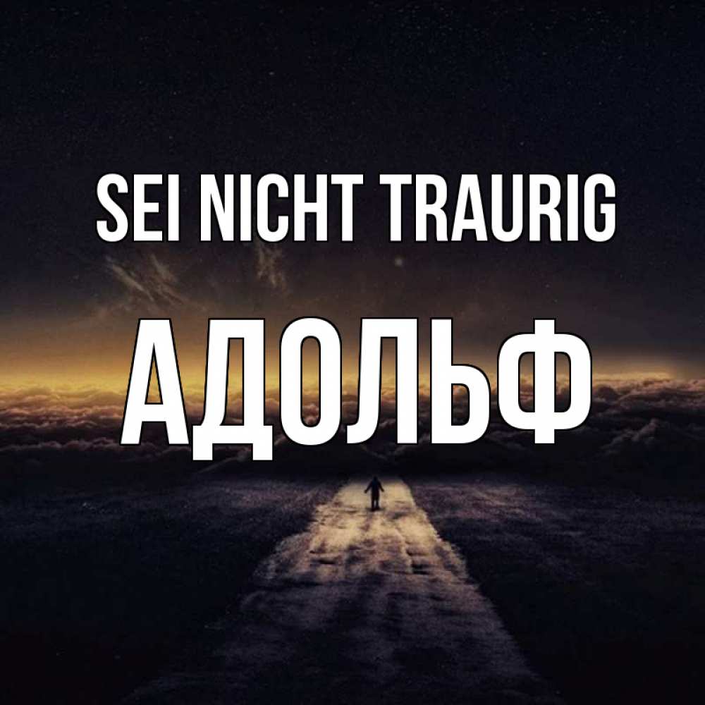 Открытка на каждый день с именем, Адольф Sei nicht traurig дорога в никуда Прикольная открытка с пожеланием онлайн скачать бесплатно 