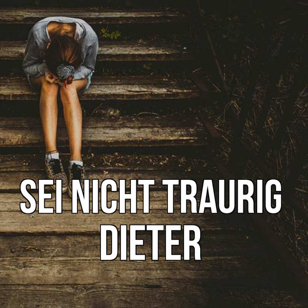 Открытка на каждый день с именем, Dieter Sei nicht traurig девушка сидит на деревянных ступеньках Прикольная открытка с пожеланием онлайн скачать бесплатно 