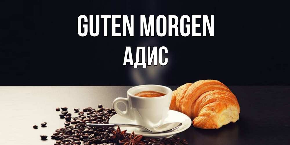 Открытка на каждый день с именем, Адис Guten Morgen зерна кофе и кофе на завтрак с круасаном Прикольная открытка с пожеланием онлайн скачать бесплатно 