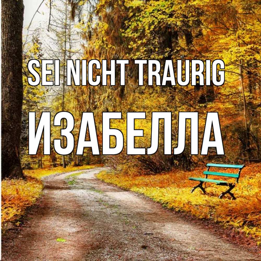 Открытка на каждый день с именем, Изабелла Sei nicht traurig зеленая лавочка Прикольная открытка с пожеланием онлайн скачать бесплатно 