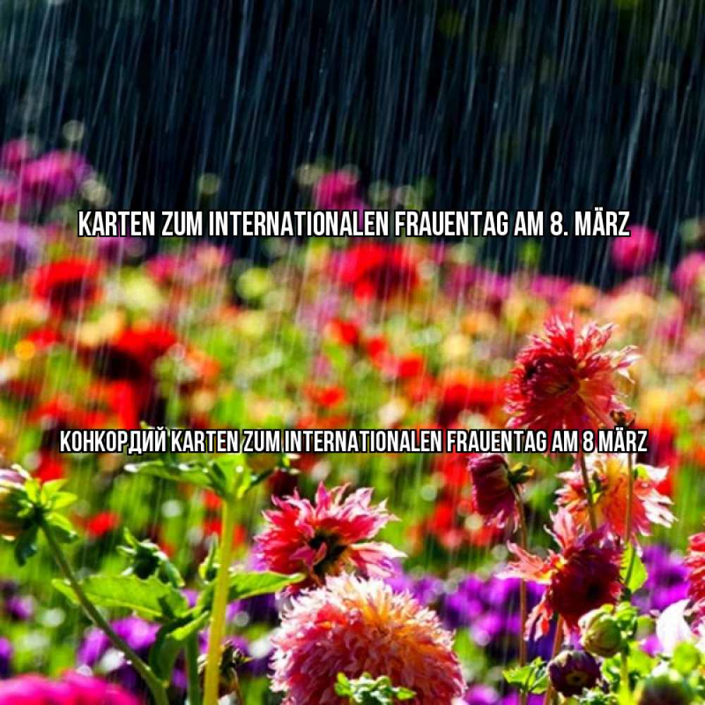 Открытка на каждый день с именем, Конкордий Karten zum Internationalen Frauentag am 8 März цветы под дождиком к международному женскому дню Прикольная открытка с пожеланием онлайн скачать бесплатно 