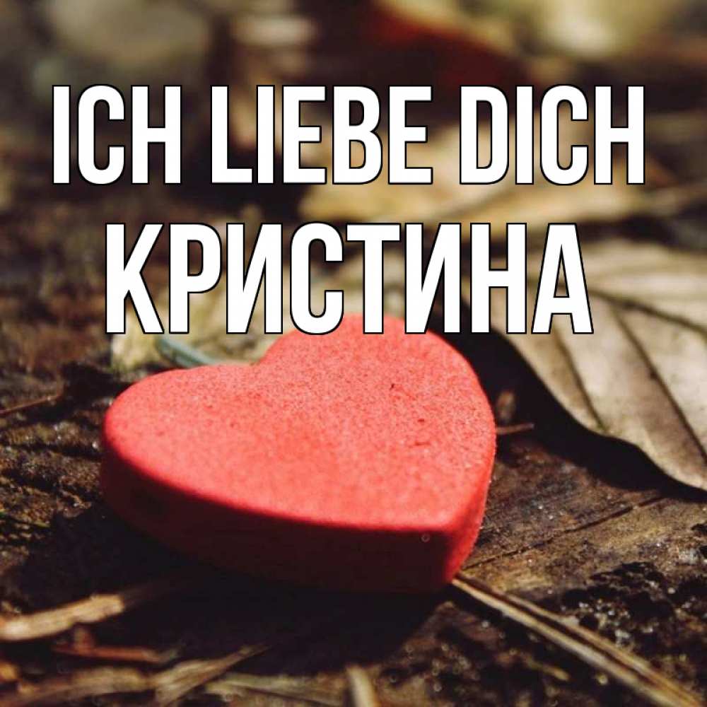 Открытка на каждый день с именем, Кристина Ich liebe dich листья деревье 4 Прикольная открытка с пожеланием онлайн скачать бесплатно 