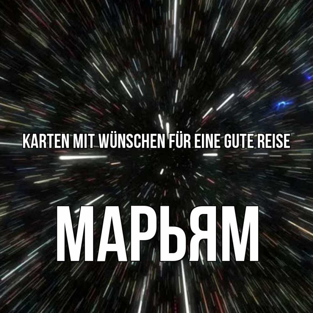Открытка на каждый день с именем, Марьям Karten mit Wünschen für eine gute Reise туннель Прикольная открытка с пожеланием онлайн скачать бесплатно 
