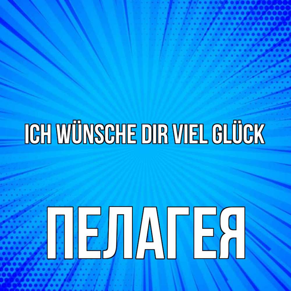 Открытка на каждый день с именем, Пелагея Ich wünsche dir viel Glück на удачу Прикольная открытка с пожеланием онлайн скачать бесплатно 