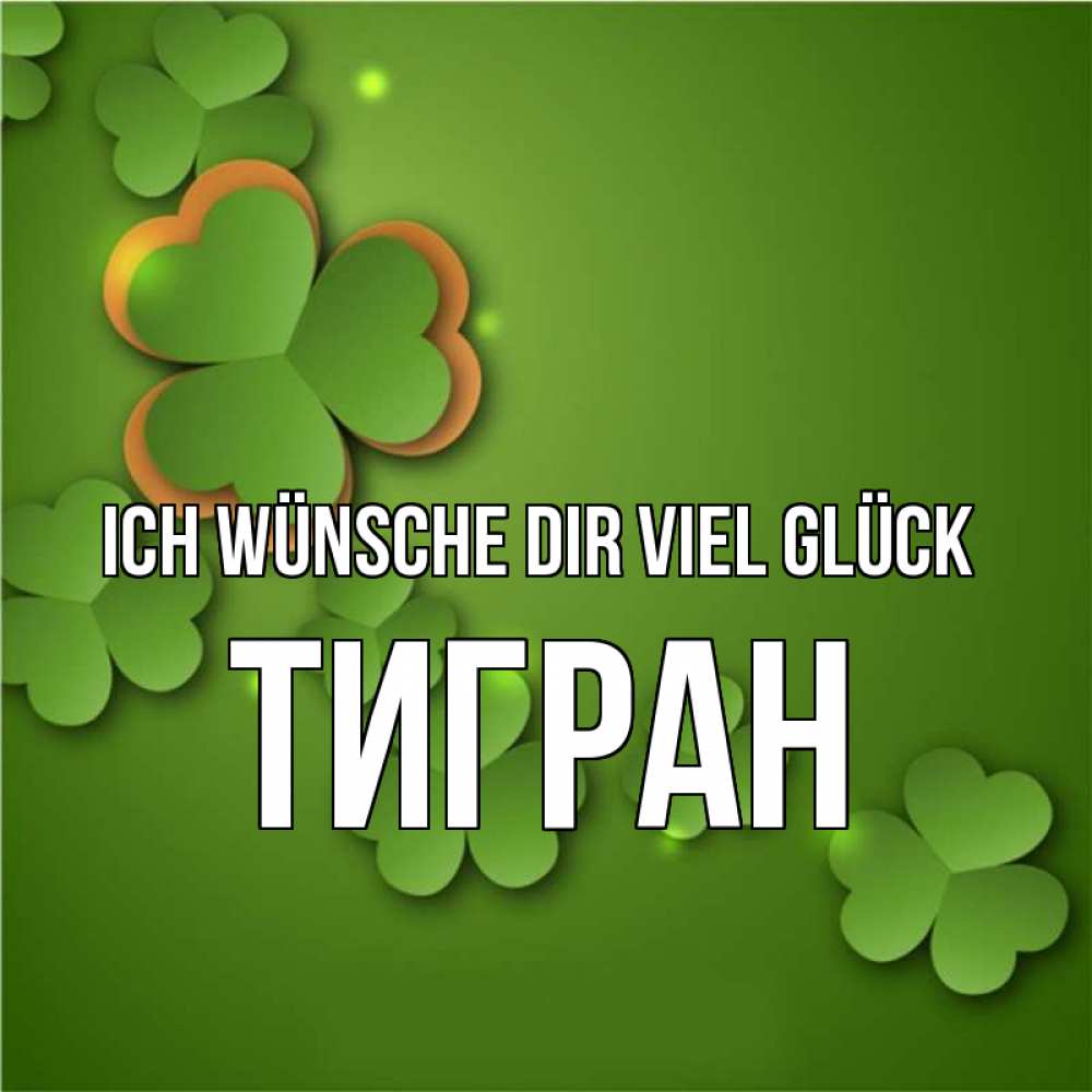 Открытка на каждый день с именем, Тигран Ich wünsche dir viel Glück много трехлистных листочков клевера Прикольная открытка с пожеланием онлайн скачать бесплатно 
