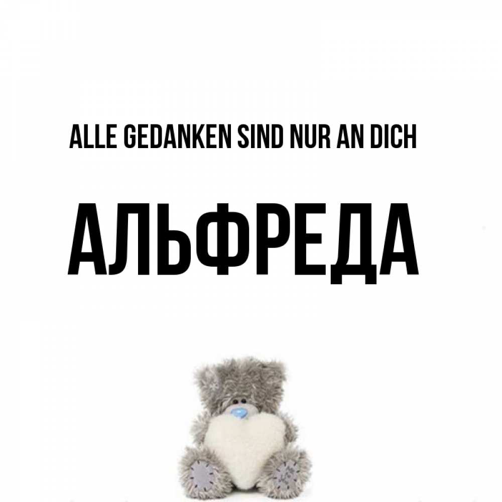 Открытка на каждый день с именем, Альфреда Alle Gedanken sind nur an dich тедди с сердечком для любимой Прикольная открытка с пожеланием онлайн скачать бесплатно 