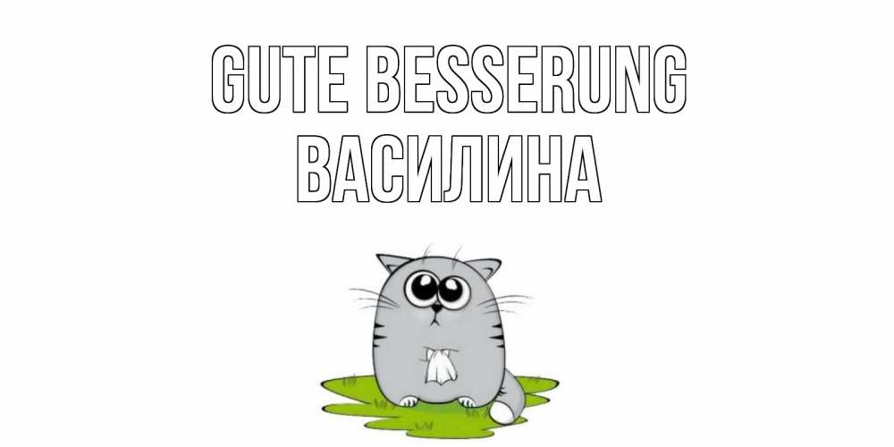 Открытка на каждый день с именем, Василина Gute Besserung кот и открытки про выздоровление Прикольная открытка с пожеланием онлайн скачать бесплатно 