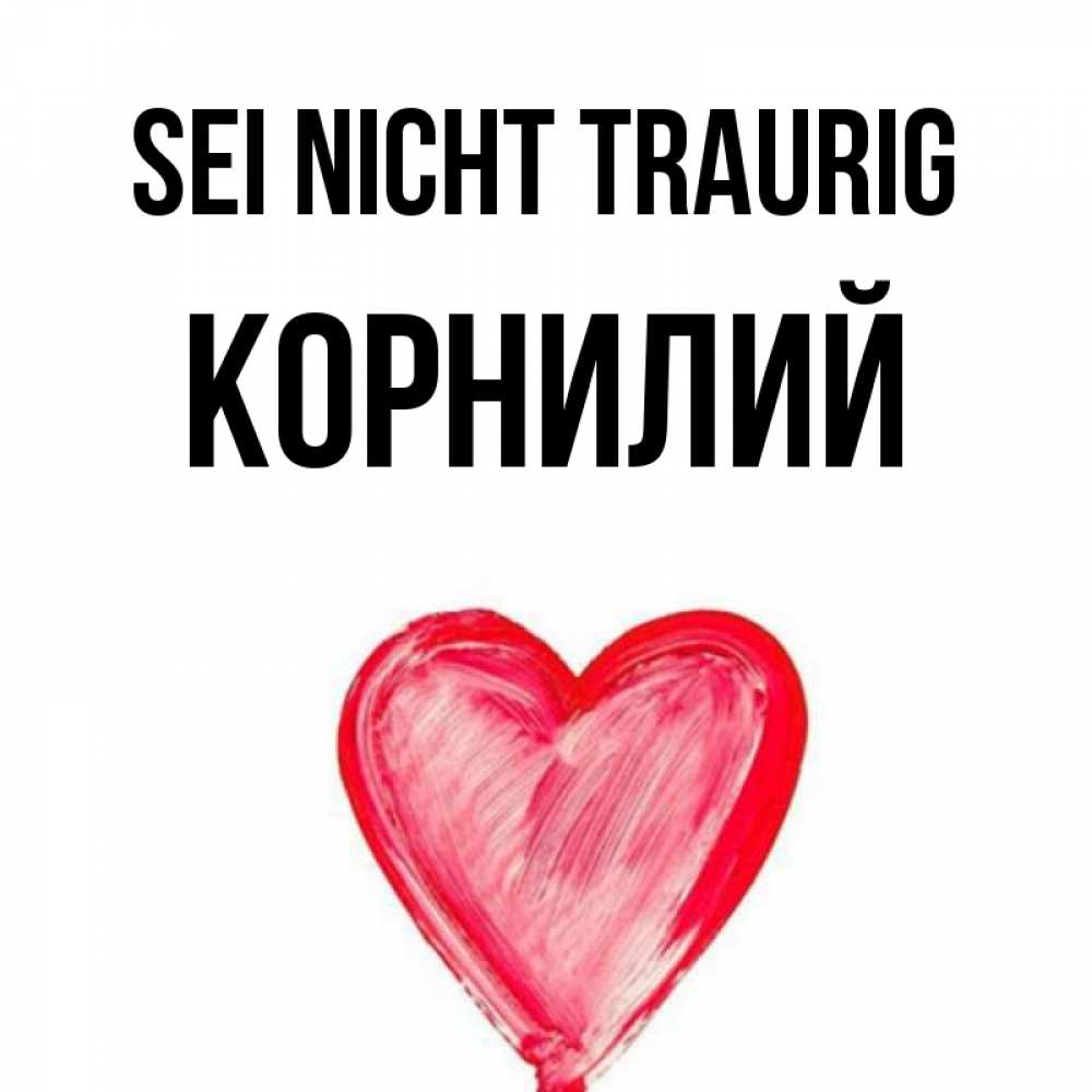 Открытка на каждый день с именем, Корнилий Sei nicht traurig сердечко Прикольная открытка с пожеланием онлайн скачать бесплатно 