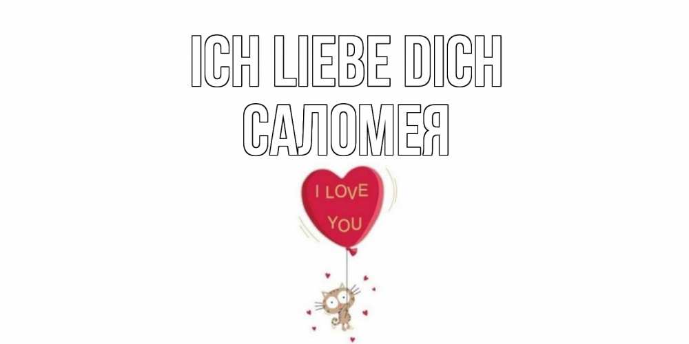 Открытка на каждый день с именем, Саломея Ich liebe dich кот, сердце Прикольная открытка с пожеланием онлайн скачать бесплатно 