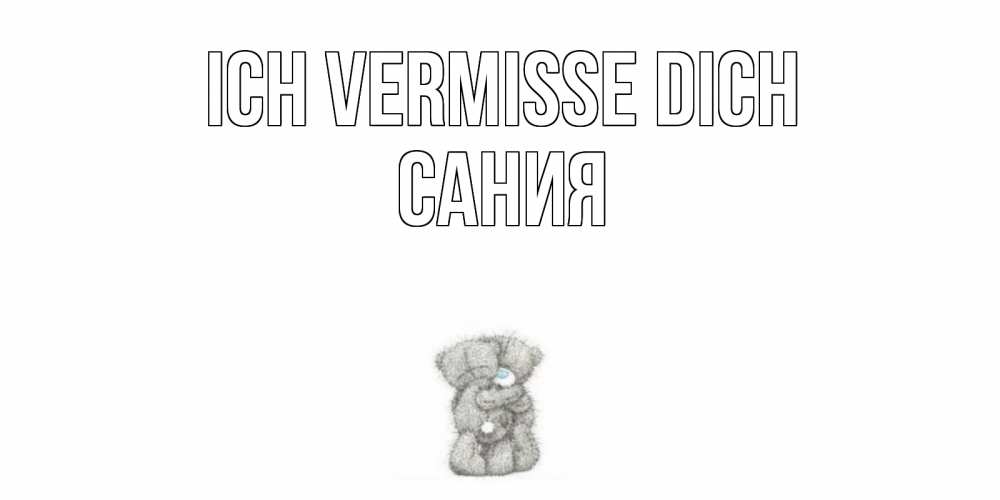 Открытка на каждый день с именем, Сания Ich vermisse dich мишки Прикольная открытка с пожеланием онлайн скачать бесплатно 