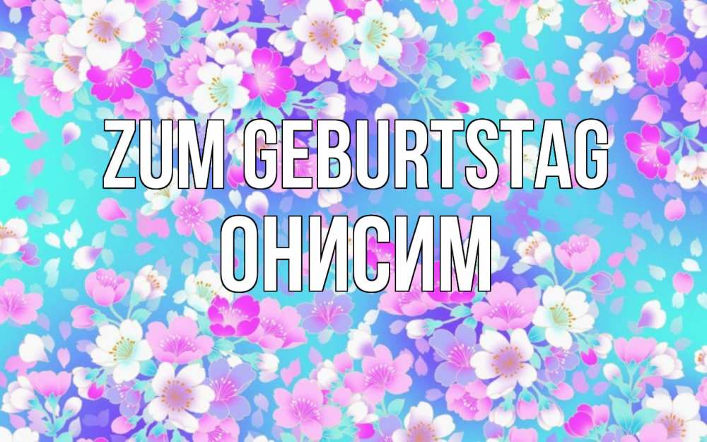 Открытка на каждый день с именем, Онисим Zum Geburtstag открытка с заливкой Прикольная открытка с пожеланием онлайн скачать бесплатно 