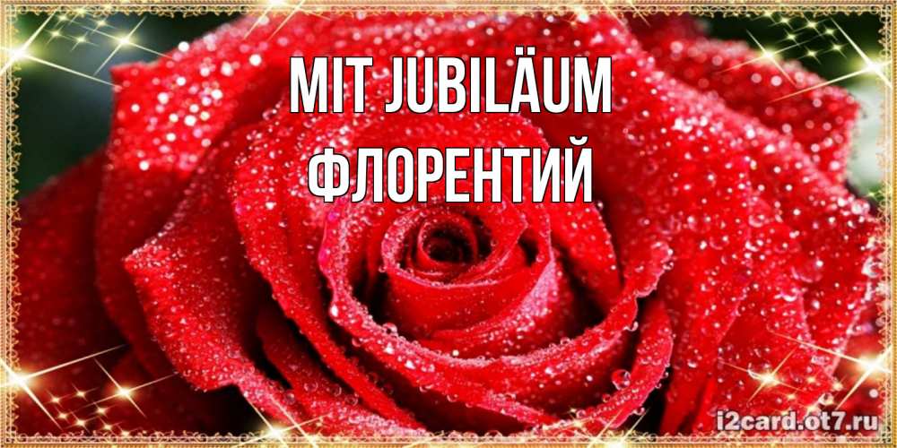 Открытка на каждый день с именем, Флорентий Mit Jubiläum роса и роза. открытка с красивой розой Прикольная открытка с пожеланием онлайн скачать бесплатно 