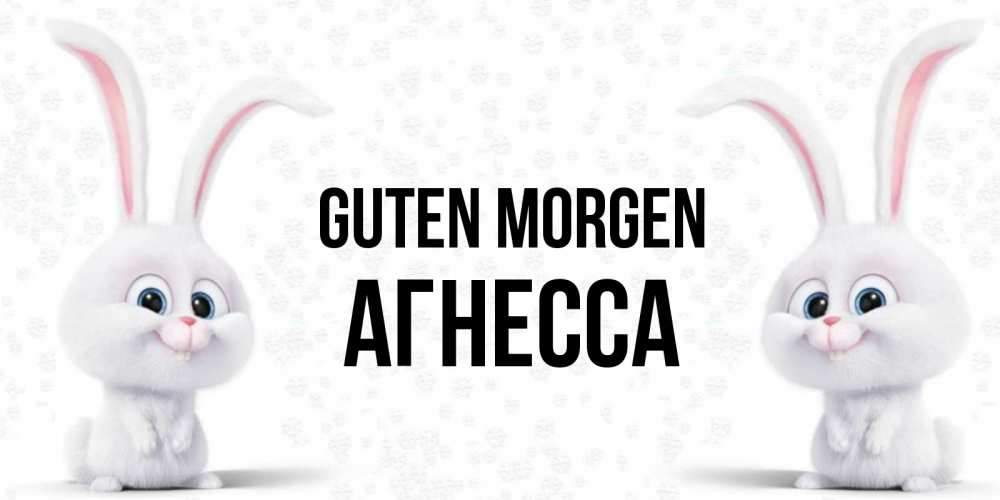 Открытка на каждый день с именем, Агнесса Guten Morgen кролики с длинными ушками Прикольная открытка с пожеланием онлайн скачать бесплатно 