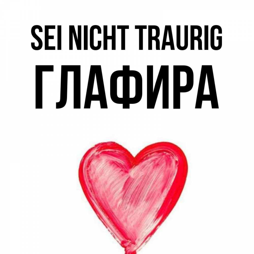 Открытка на каждый день с именем, Глафира Sei nicht traurig сердечко Прикольная открытка с пожеланием онлайн скачать бесплатно 