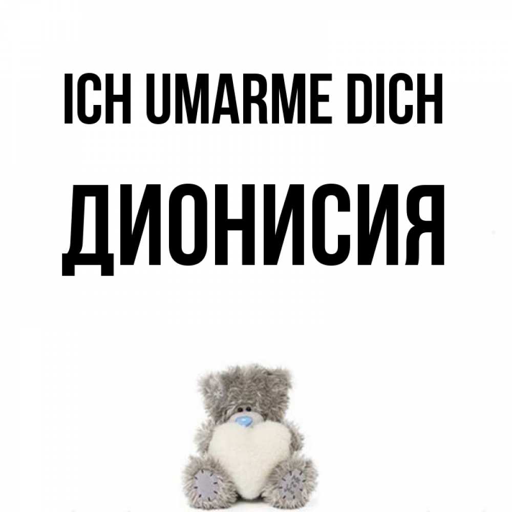 Открытка на каждый день с именем, Дионисия Ich umarme dich медвежонок с сердечком белого цвета Прикольная открытка с пожеланием онлайн скачать бесплатно 