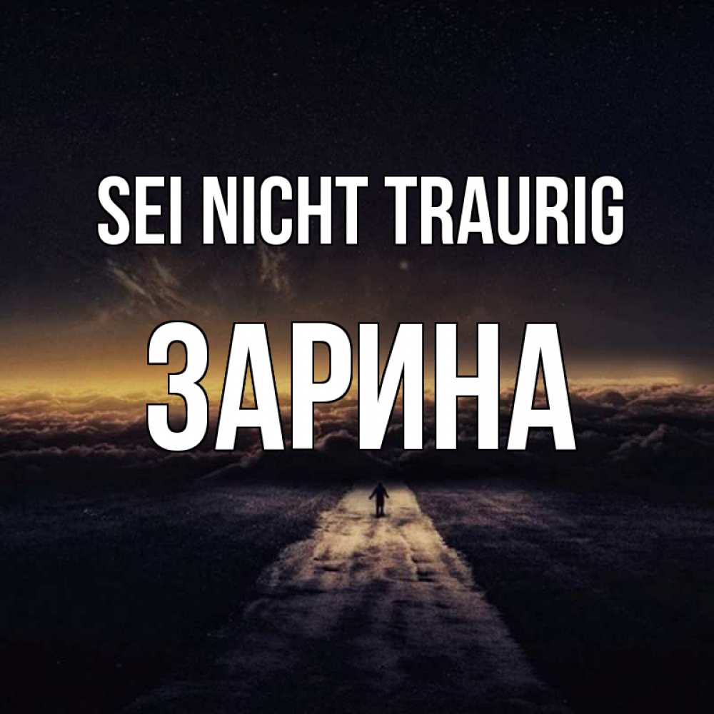 Открытка на каждый день с именем, Зарина Sei nicht traurig дорога в никуда Прикольная открытка с пожеланием онлайн скачать бесплатно 