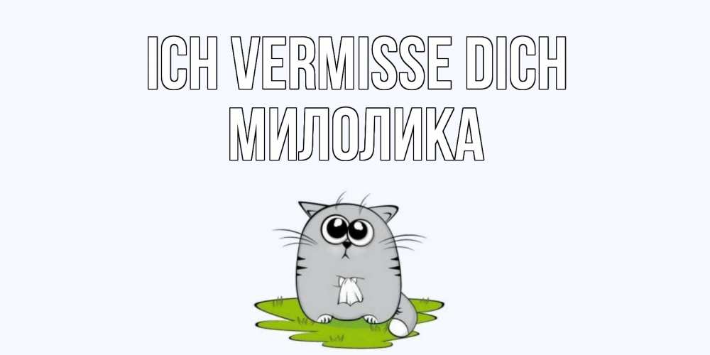 Открытка на каждый день с именем, Милолика Ich vermisse dich открытки с котиками я по тебе скучаю с именем Прикольная открытка с пожеланием онлайн скачать бесплатно 