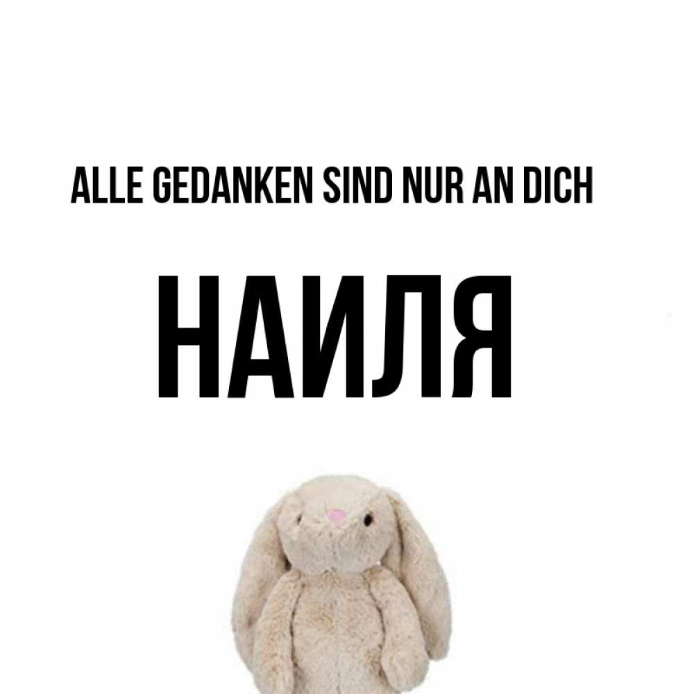 Открытка на каждый день с именем, Наиля Alle Gedanken sind nur an dich открытки с текстами и подписями Прикольная открытка с пожеланием онлайн скачать бесплатно 