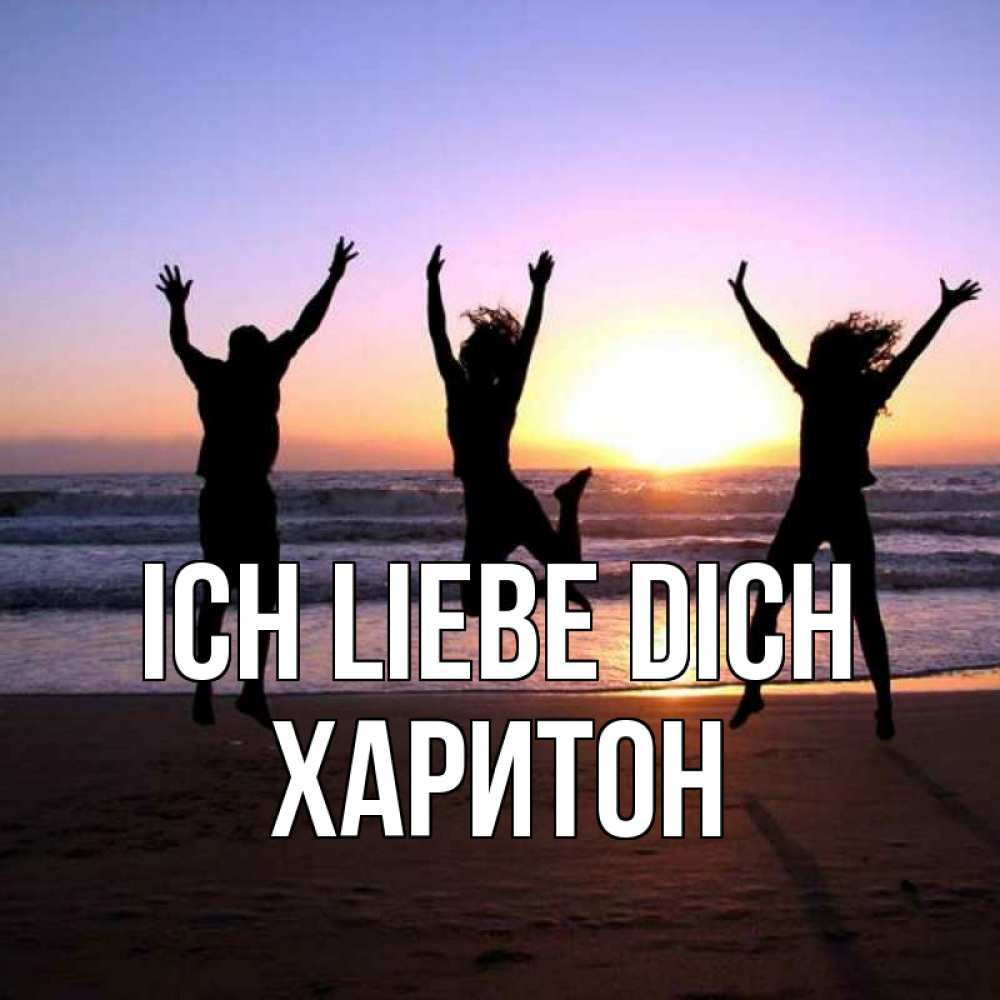 Открытка на каждый день с именем, Харитон Ich liebe dich позитив Прикольная открытка с пожеланием онлайн скачать бесплатно 