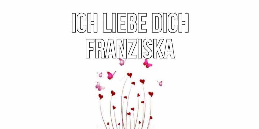 Открытка на каждый день с именем, Franziska Ich liebe dich бабо Прикольная открытка с пожеланием онлайн скачать бесплатно 