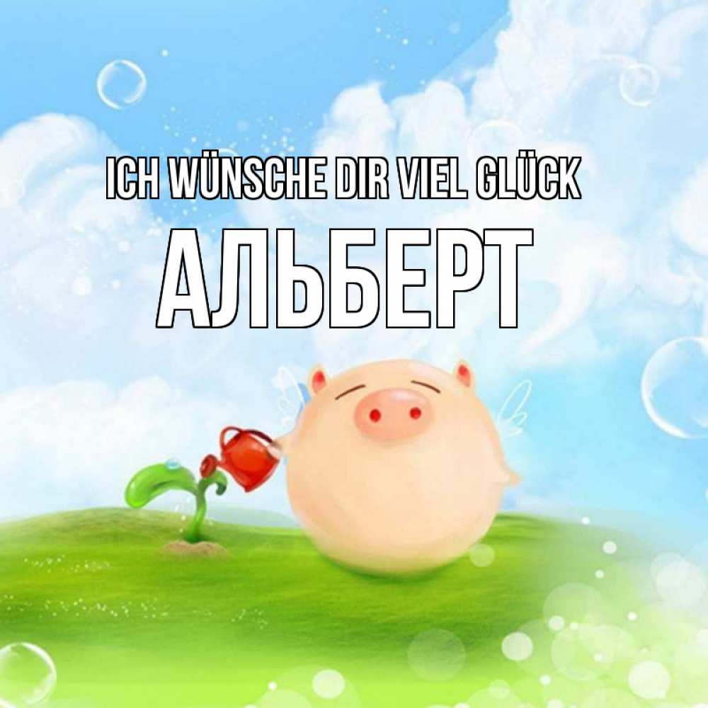 Открытка на каждый день с именем, Альберт Ich wünsche dir viel Glück поросенок поливает цветок. летнее настроение Прикольная открытка с пожеланием онлайн скачать бесплатно 