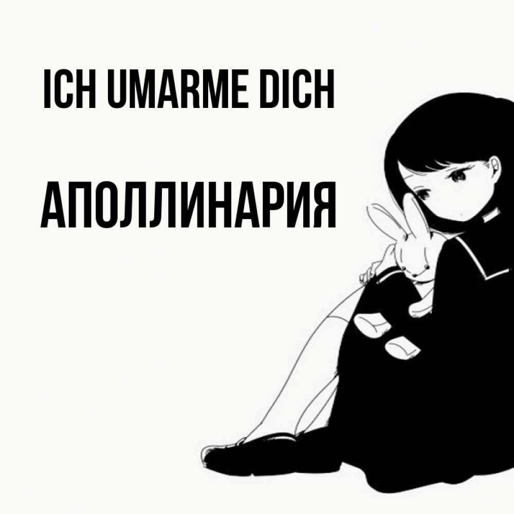 Открытка на каждый день с именем, Аполлинария Ich umarme dich чернобелая картнка Прикольная открытка с пожеланием онлайн скачать бесплатно 