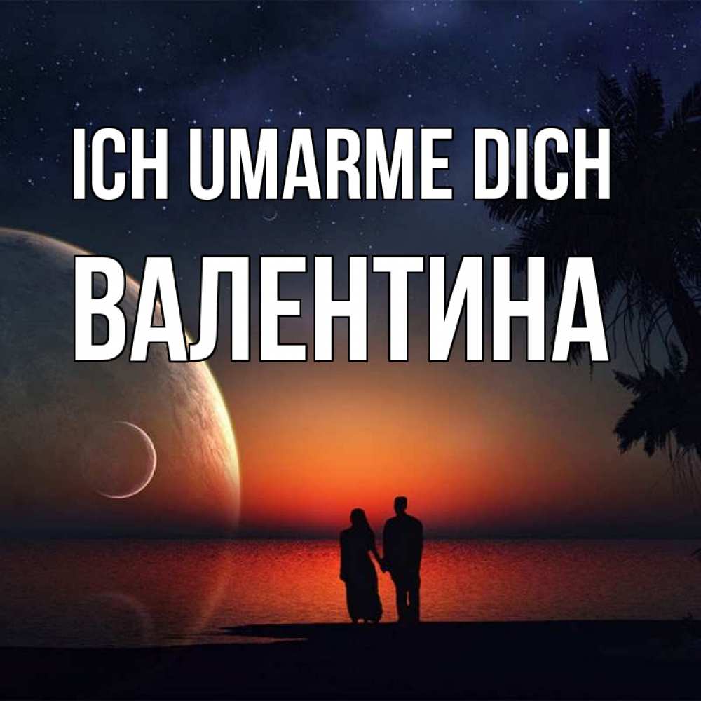Открытка на каждый день с именем, Валентина Ich umarme dich восход спутников Прикольная открытка с пожеланием онлайн скачать бесплатно 
