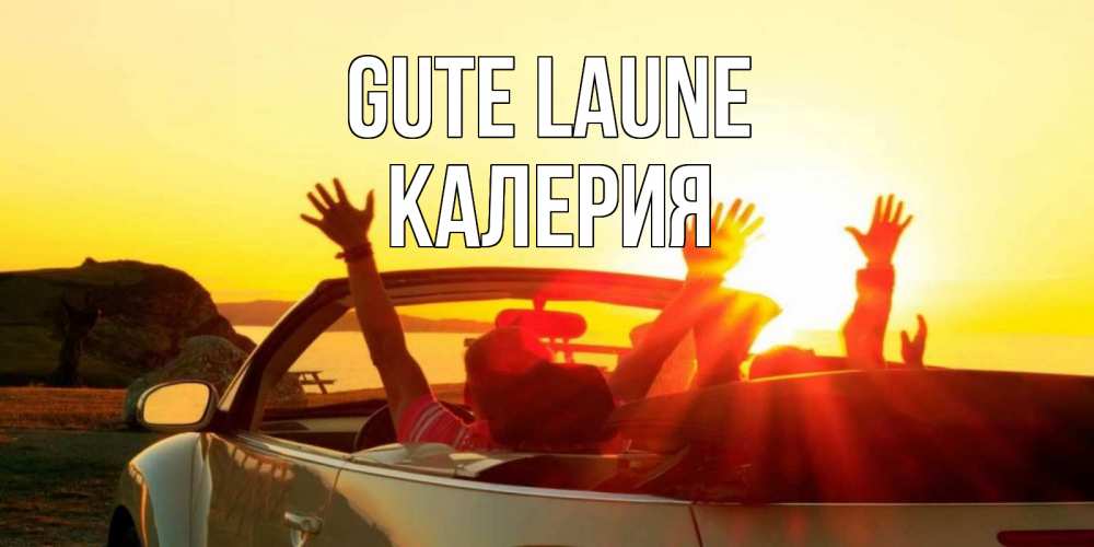 Открытка на каждый день с именем, Калерия Gute Laune фото счастливые люди в хорошем настроении Прикольная открытка с пожеланием онлайн скачать бесплатно 