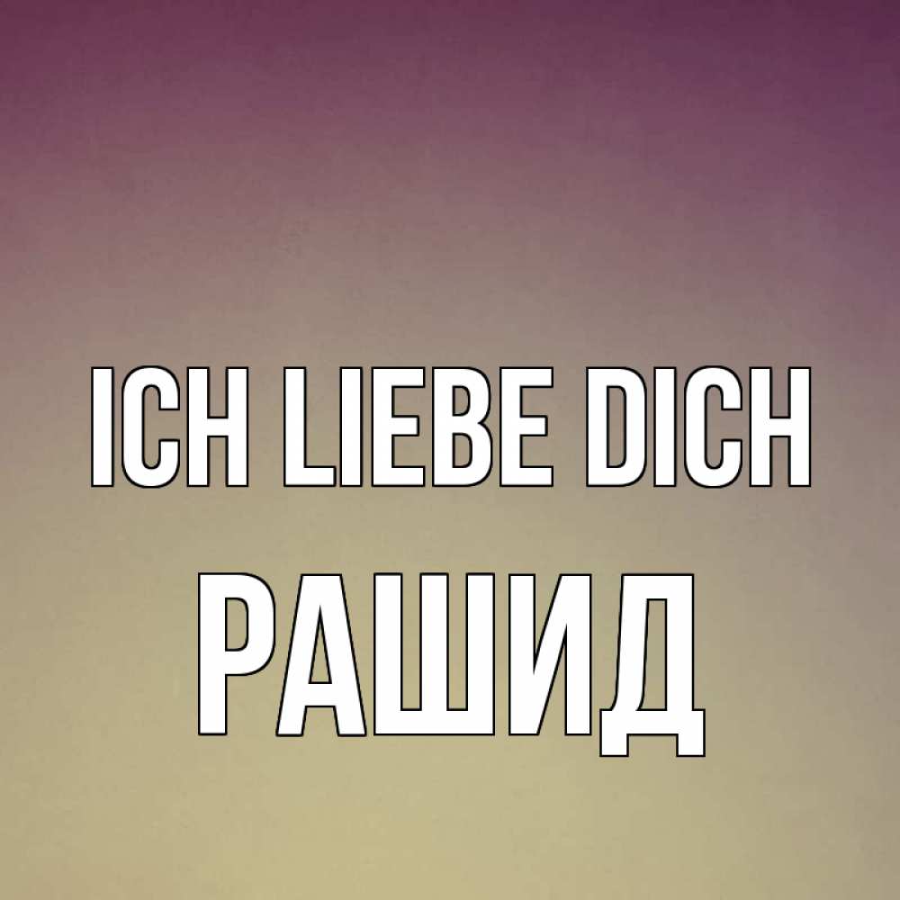Открытка на каждый день с именем, Рашид Ich liebe dich для любимой Прикольная открытка с пожеланием онлайн скачать бесплатно 