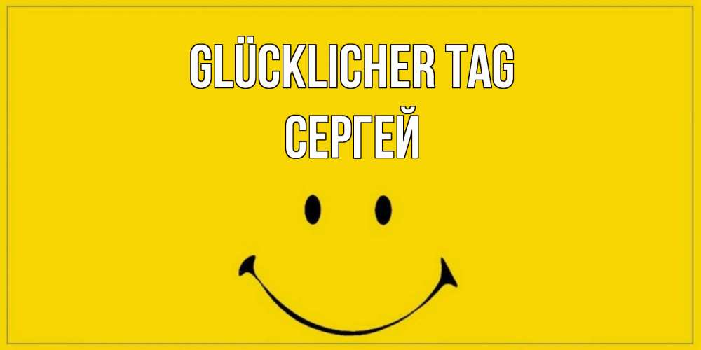 Открытка на каждый день с именем, Сергей Glücklicher Tag улыбка Прикольная открытка с пожеланием онлайн скачать бесплатно 