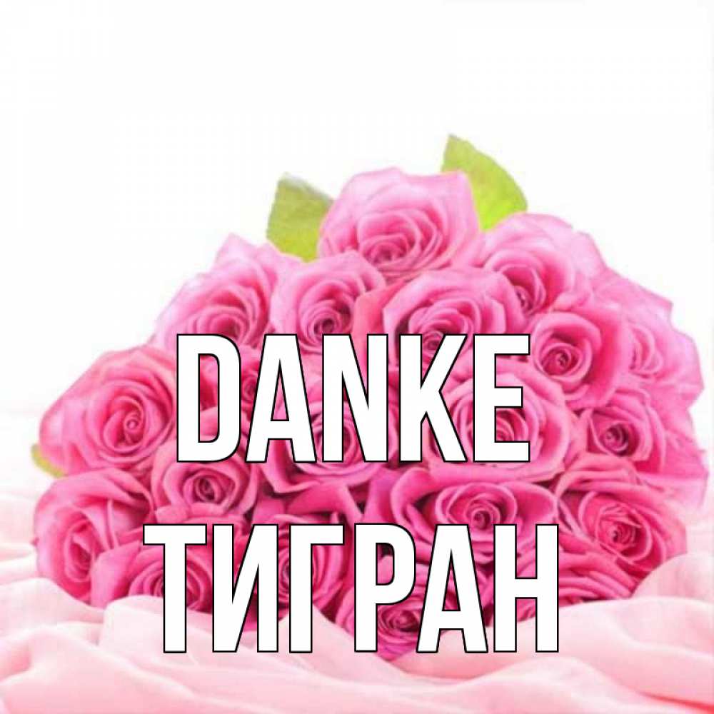 Открытка на каждый день с именем, Тигран Danke розовые розы с подписью Прикольная открытка с пожеланием онлайн скачать бесплатно 