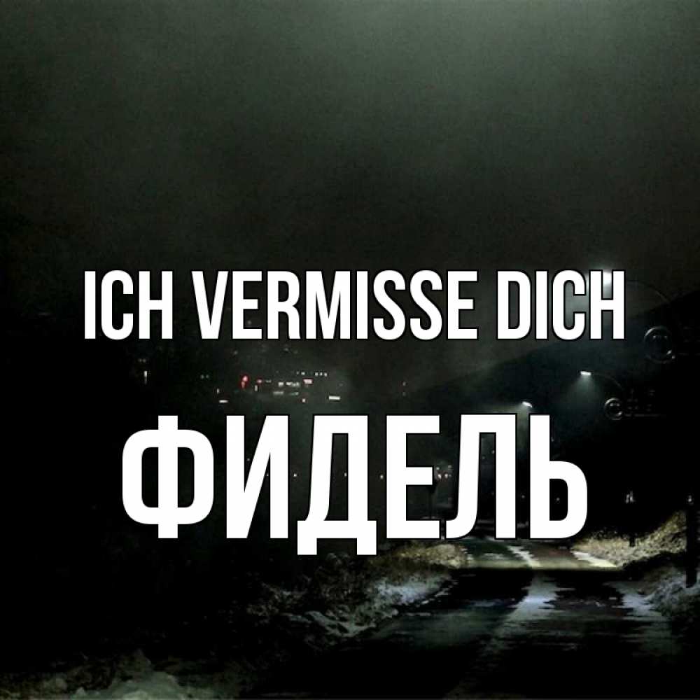 Открытка на каждый день с именем, Фидель Ich vermisse dich окраина города Прикольная открытка с пожеланием онлайн скачать бесплатно 