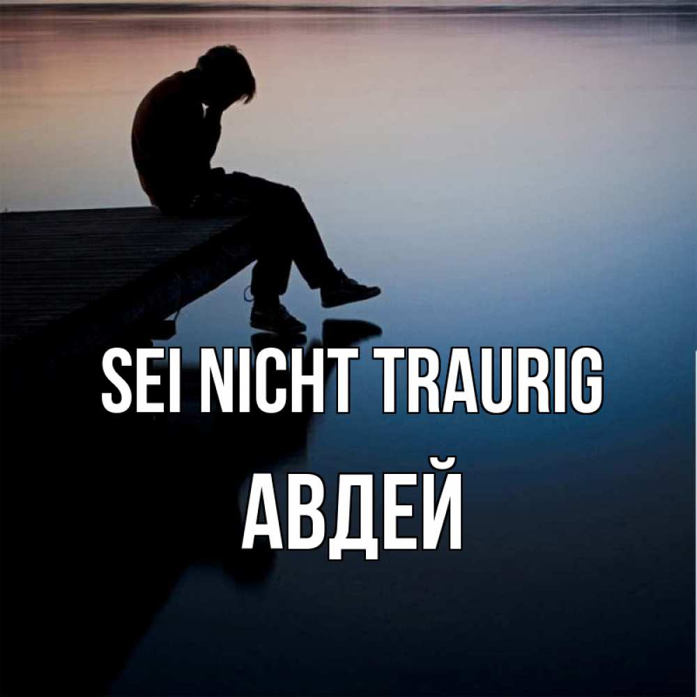 Открытка на каждый день с именем, Авдей Sei nicht traurig печаль Прикольная открытка с пожеланием онлайн скачать бесплатно 