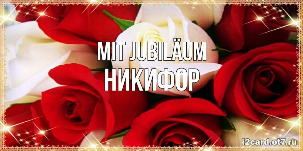 Открытка на каждый день с именем, Никифор Mit Jubiläum открытка на день рождения с белыми и красными розами Прикольная открытка с пожеланием онлайн скачать бесплатно 
