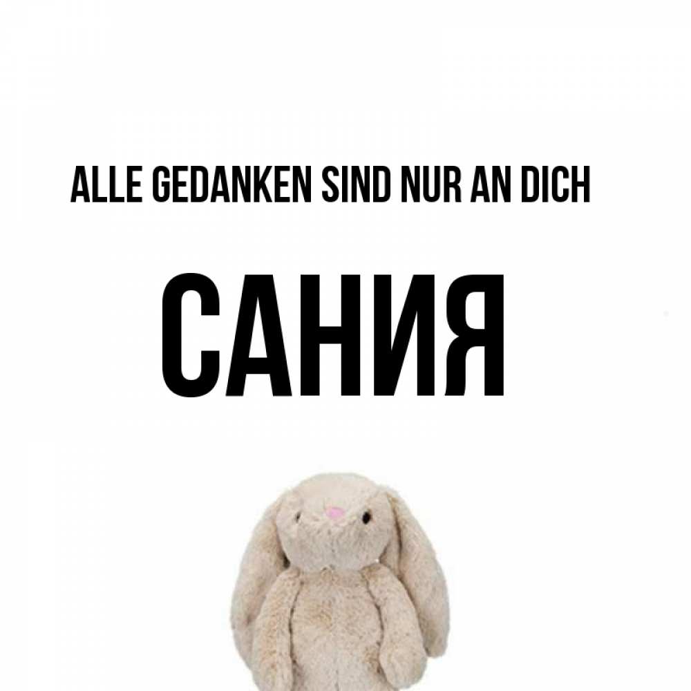 Открытка на каждый день с именем, Сания Alle Gedanken sind nur an dich открытки с текстами и подписями Прикольная открытка с пожеланием онлайн скачать бесплатно 