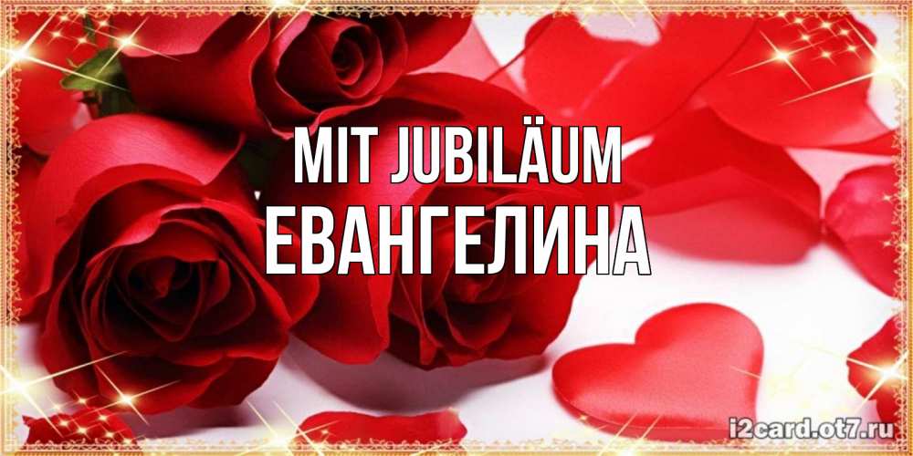 Открытка на каждый день с именем, Евангелина Mit Jubiläum красные розы и красные сердечки Прикольная открытка с пожеланием онлайн скачать бесплатно 