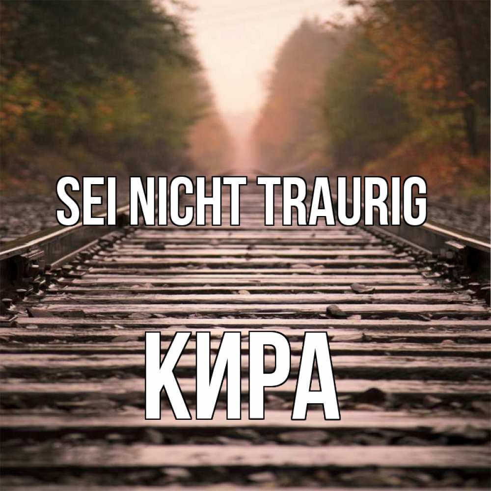 Открытка на каждый день с именем, Кира Sei nicht traurig лес и железная дорога Прикольная открытка с пожеланием онлайн скачать бесплатно 