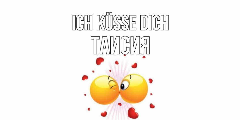 Открытка на каждый день с именем, Таисия Ich küsse dich поцелуй Прикольная открытка с пожеланием онлайн скачать бесплатно 