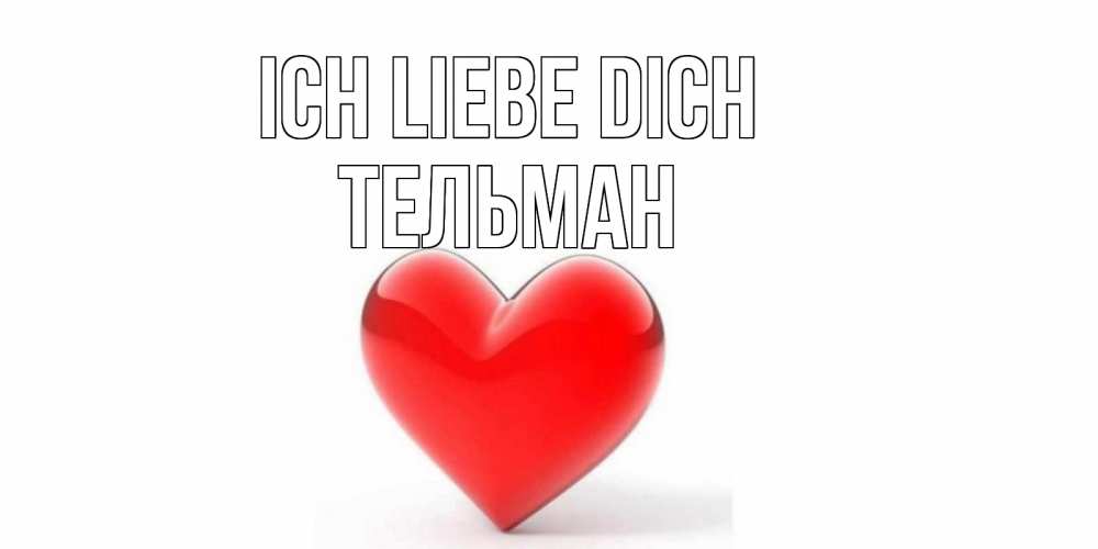 Открытка на каждый день с именем, Тельман Ich liebe dich сердце Прикольная открытка с пожеланием онлайн скачать бесплатно 
