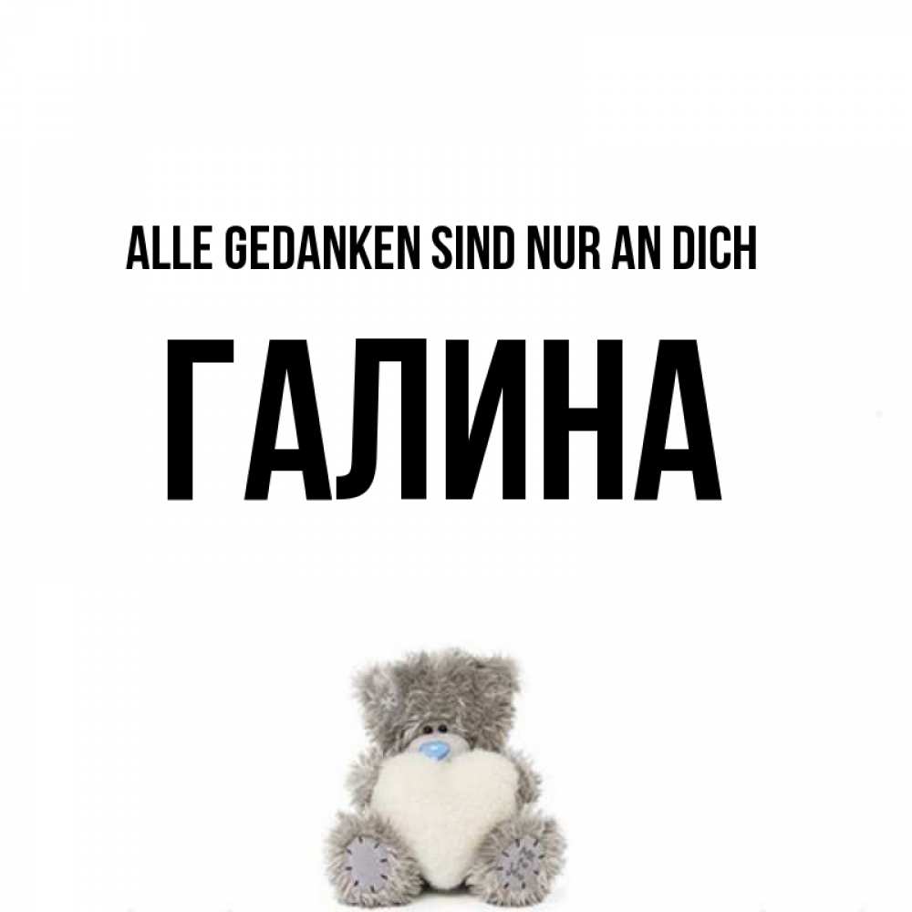 Открытка на каждый день с именем, Галина Alle Gedanken sind nur an dich тедди с сердечком для любимой Прикольная открытка с пожеланием онлайн скачать бесплатно 