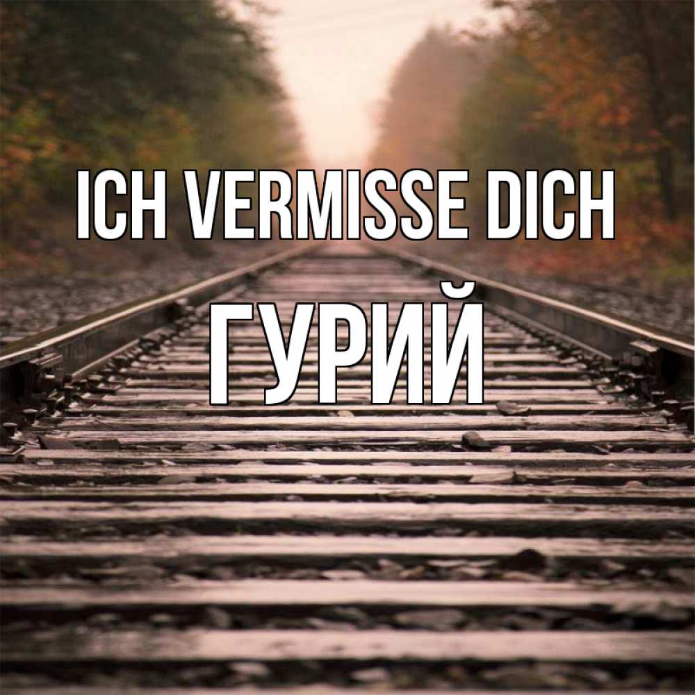 Открытка на каждый день с именем, Гурий Ich vermisse dich приезжай Прикольная открытка с пожеланием онлайн скачать бесплатно 