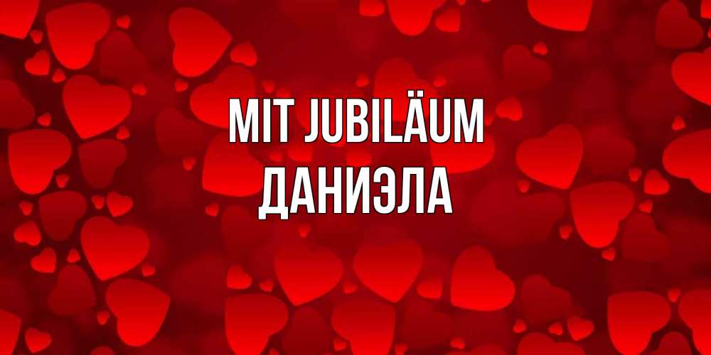 Открытка на каждый день с именем, Даниэла Mit Jubiläum прекрасные сердечки на открытке с красным фоном Прикольная открытка с пожеланием онлайн скачать бесплатно 