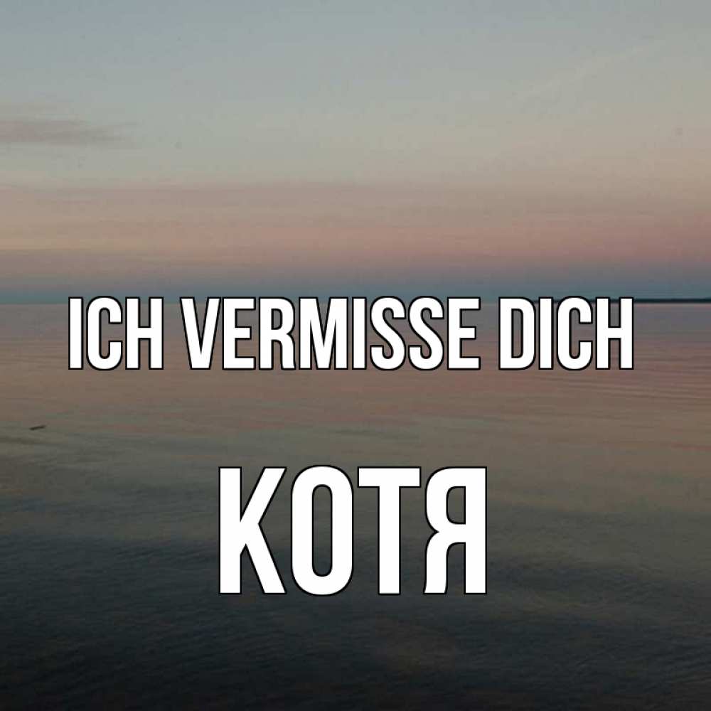 Открытка на каждый день с именем, Котя Ich vermisse dich пусто Прикольная открытка с пожеланием онлайн скачать бесплатно 