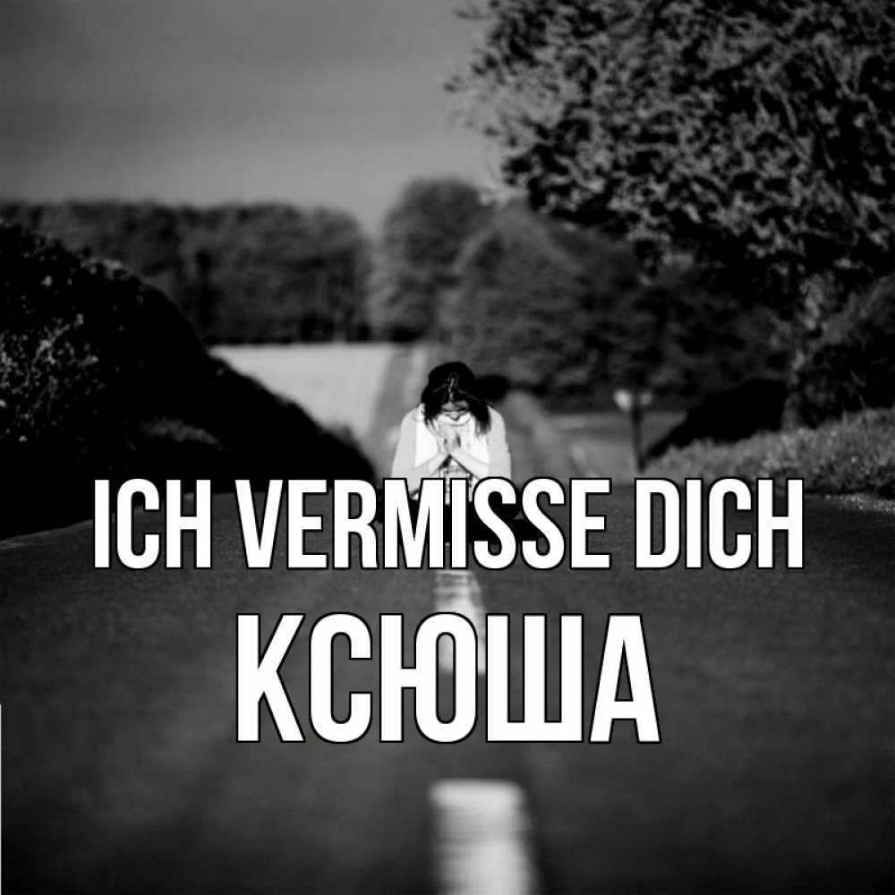 Открытка на каждый день с именем, Ксюша Ich vermisse dich фото Прикольная открытка с пожеланием онлайн скачать бесплатно 