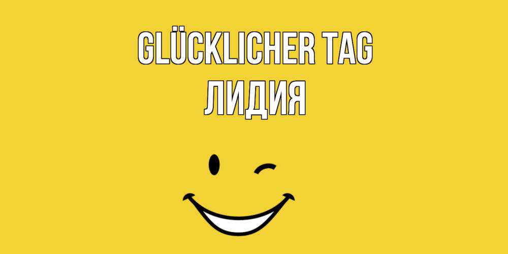 Открытка на каждый день с именем, Лидия Glücklicher Tag позитивного дня Прикольная открытка с пожеланием онлайн скачать бесплатно 
